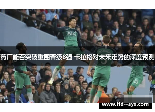 药厂能否突破重围晋级8强 卡拉格对未来走势的深度预测