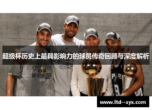 超级杯历史上最具影响力的球员传奇回顾与深度解析