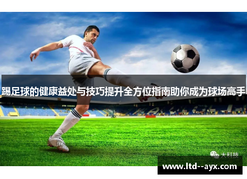踢足球的健康益处与技巧提升全方位指南助你成为球场高手