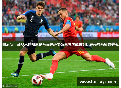 国家队主帅战术调整思路与临场应变效果深度解析对比赛走势的影响研究
