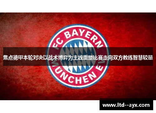 焦点德甲本轮对决以战术博弈为主线重塑比赛走向双方教练智慧较量