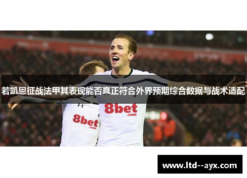 若凯恩征战法甲其表现能否真正符合外界预期综合数据与战术适配 若凯恩征战法甲其表现能否真正符合外界预期综合数据与战术适配