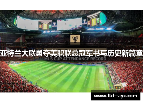 亚特兰大联勇夺美职联总冠军书写历史新篇章