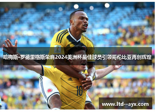 哈梅斯·罗德里格斯荣膺2024美洲杯最佳球员引领哥伦比亚再创辉煌