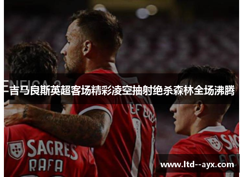 吉马良斯英超客场精彩凌空抽射绝杀森林全场沸腾