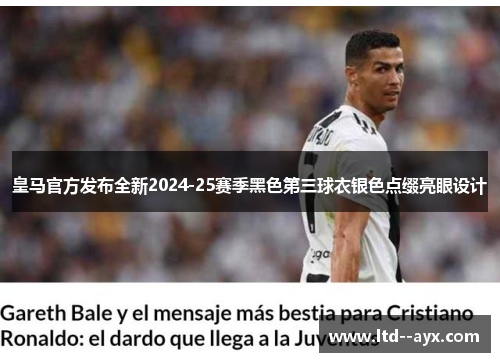 皇马官方发布全新2024-25赛季黑色第三球衣银色点缀亮眼设计