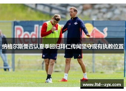 纳格尔斯曼否认夏季回归拜仁传闻坚守现有执教位置 纳格尔斯曼否认夏季回归拜仁传闻坚守现有执教位置