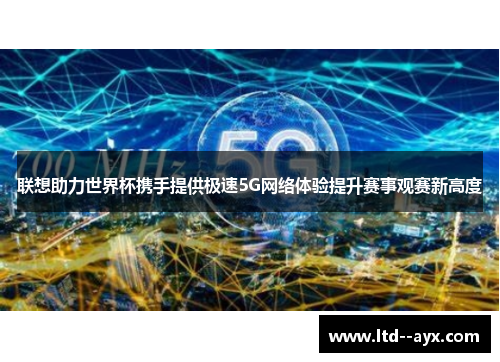 联想助力世界杯携手提供极速5G网络体验提升赛事观赛新高度 联想助力世界杯携手提供极速5G网络体验提升赛事观赛新高度