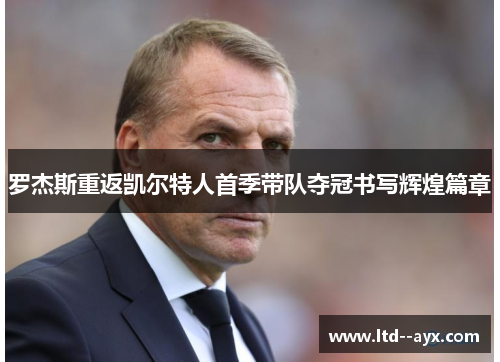 罗杰斯重返凯尔特人首季带队夺冠书写辉煌篇章 罗杰斯重返凯尔特人首季带队夺冠书写辉煌篇章