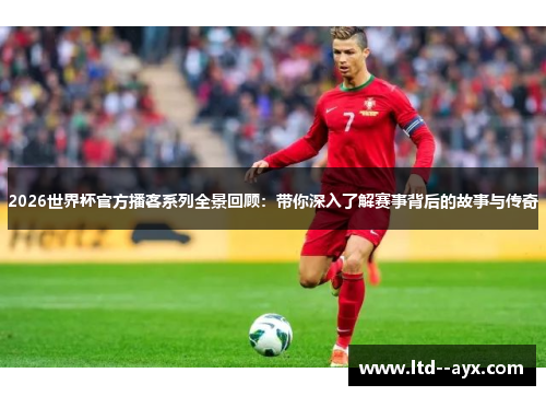 2026世界杯官方播客系列全景回顾：带你深入了解赛事背后的故事与传奇