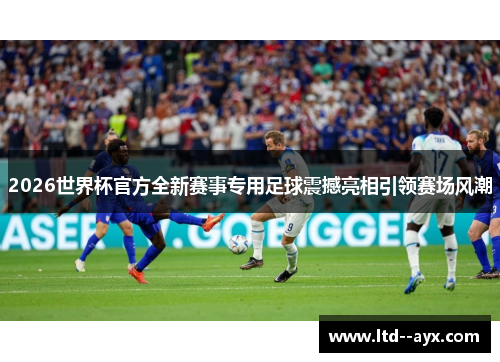 2026世界杯官方全新赛事专用足球震撼亮相引领赛场风潮 2026世界杯官方全新赛事专用足球震撼亮相引领赛场风潮