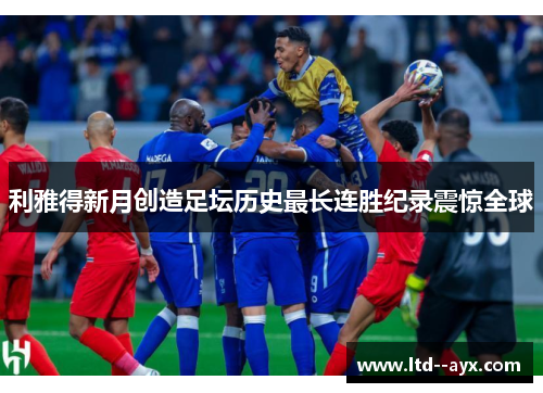 利雅得新月创造足坛历史最长连胜纪录震惊全球 利雅得新月创造足坛历史最长连胜纪录震惊全球