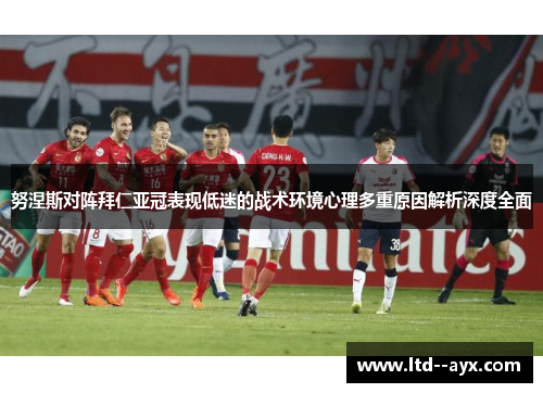 努涅斯对阵拜仁亚冠表现低迷的战术环境心理多重原因解析深度全面 努涅斯对阵拜仁亚冠表现低迷的战术环境心理多重原因解析深度全面