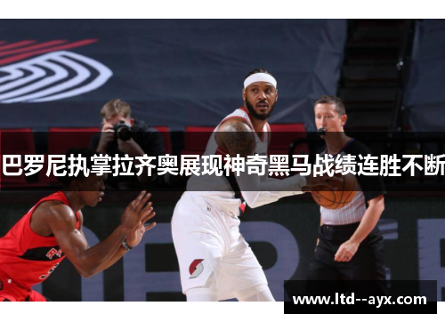 巴罗尼执掌拉齐奥展现神奇黑马战绩连胜不断