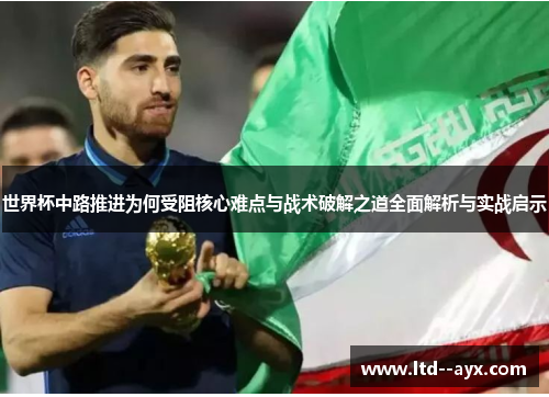 世界杯中路推进为何受阻核心难点与战术破解之道全面解析与实战启示