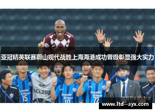 亚冠精英联赛蔚山现代战胜上海海港成功晋级彰显强大实力