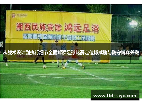 从战术设计到执行细节全面解读足球比赛定位球威胁与防守博弈关键 从战术设计到执行细节全面解读足球比赛定位球威胁与防守博弈关键
