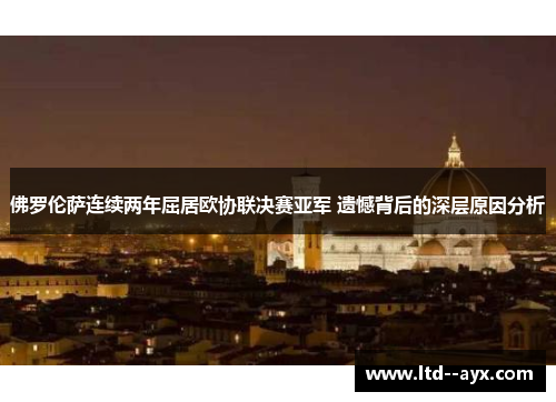 佛罗伦萨连续两年屈居欧协联决赛亚军 遗憾背后的深层原因分析 佛罗伦萨连续两年屈居欧协联决赛亚军 遗憾背后的深层原因分析